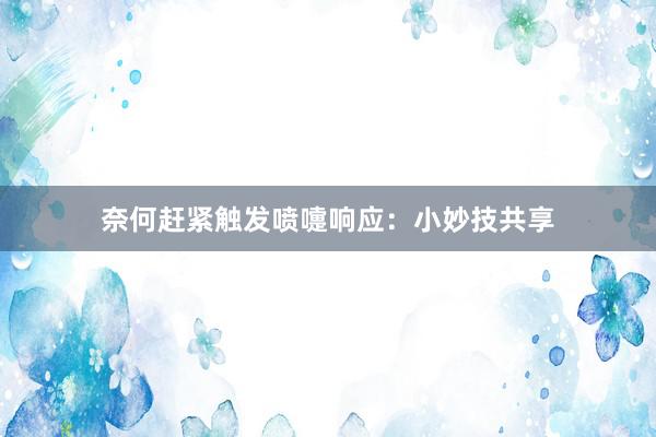 奈何赶紧触发喷嚏响应：小妙技共享